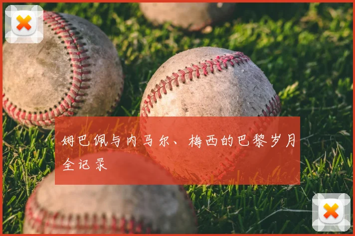 姆巴佩与内马尔、梅西的巴黎岁月全记录