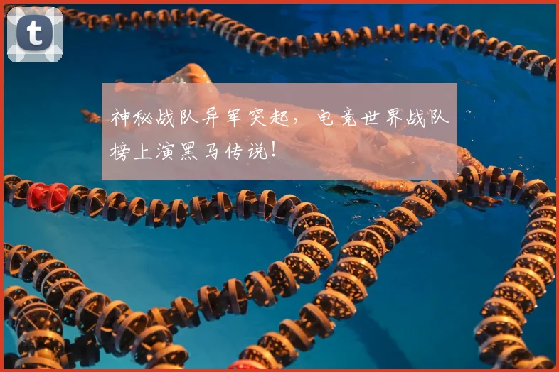 神秘战队异军突起,电竞世界战队榜上演黑马传说!