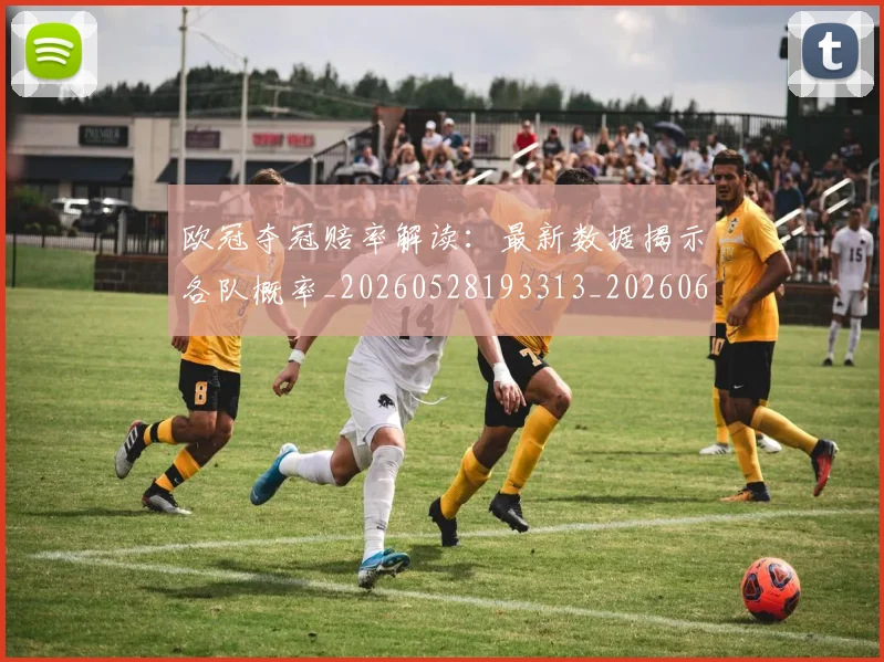 欧冠夺冠赔率解读:最新数据揭示各队概率_20260528193313_20260609224815