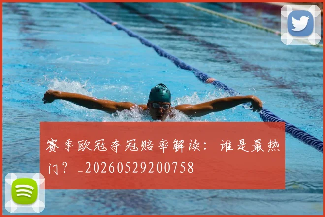 赛季欧冠夺冠赔率解读：谁是最热门？_20260529200758