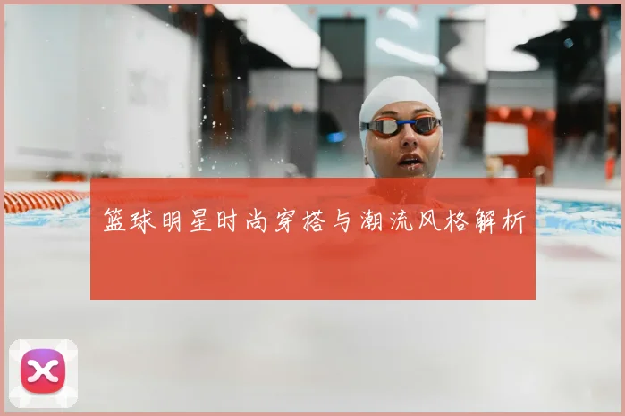 篮球明星时尚穿搭与潮流风格解析