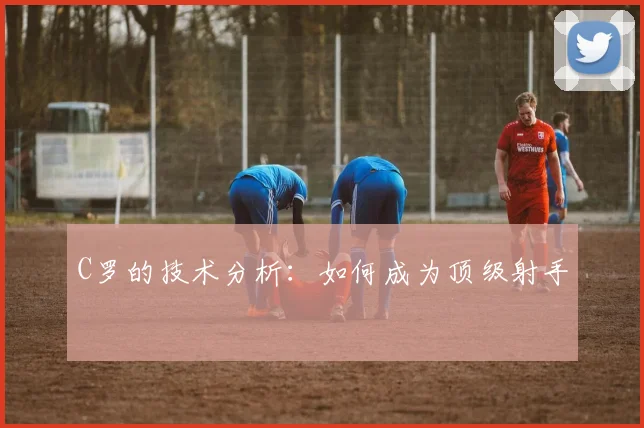 C罗的技术分析：如何成为顶级射手