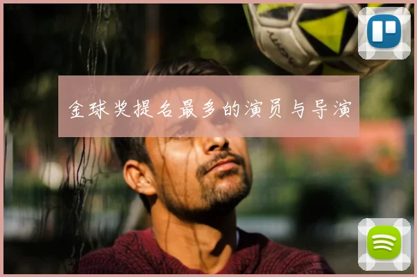 金球奖提名最多的演员与导演