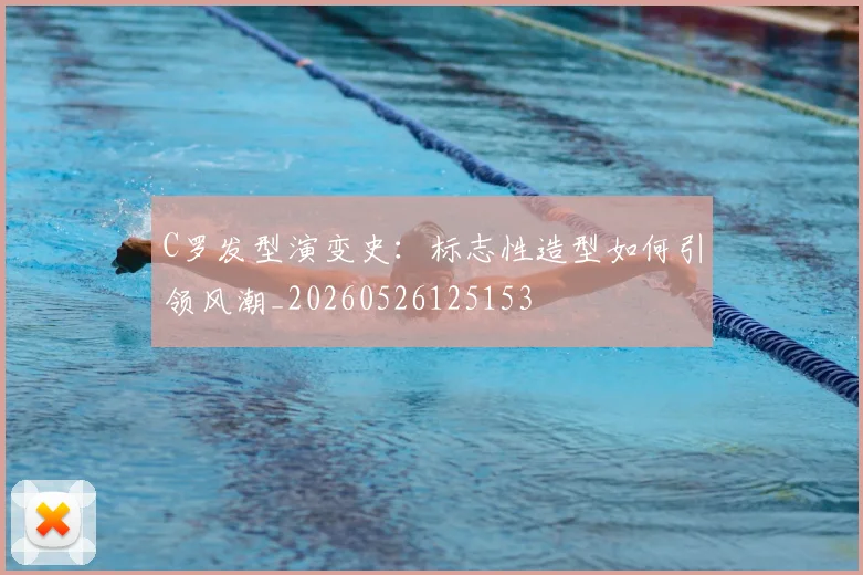 C罗发型演变史：标志性造型如何引领风潮_20260526125153