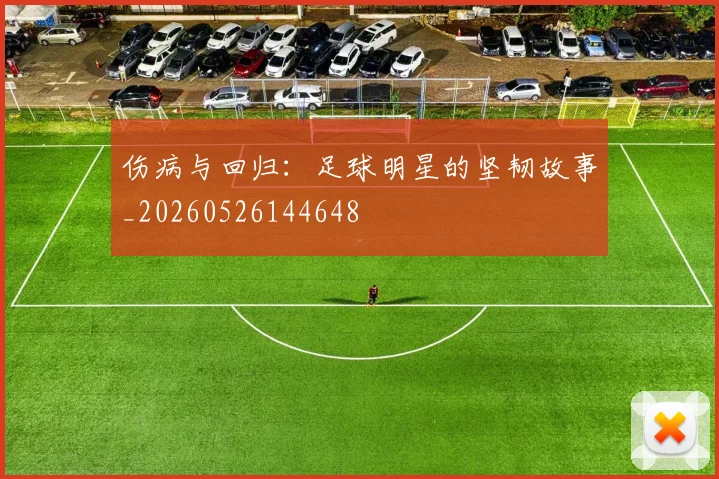 伤病与回归：足球明星的坚韧故事_20260526144648