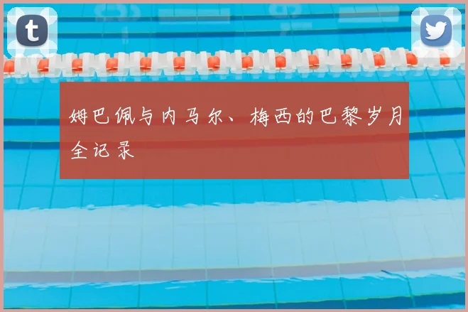 姆巴佩与内马尔、梅西的巴黎岁月全记录