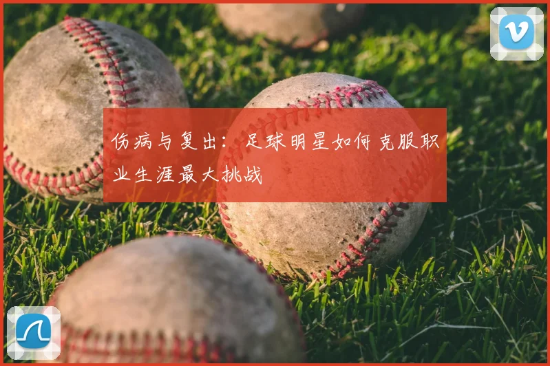 伤病与复出:足球明星如何克服职业生涯最大挑战