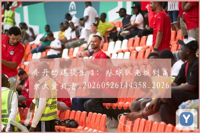乔丹的退役生活:从球队老板到高尔夫爱好者_20260526144358_20260608142426