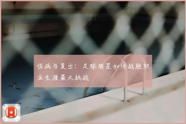 伤病与复出：足球明星如何战胜职业生涯最大挑战