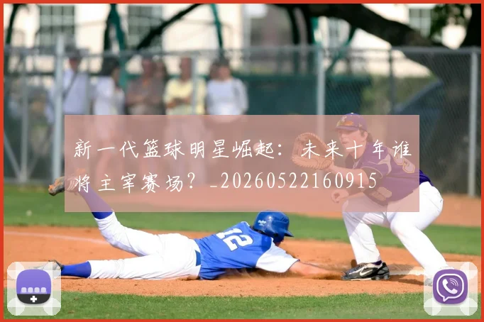 新一代篮球明星崛起：未来十年谁将主宰赛场？_20260522160915