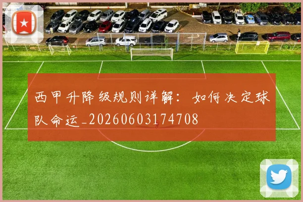 西甲升降级规则详解:如何决定球队命运_20260603174708